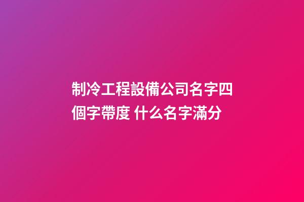 制冷工程設備公司名字四個字帶度 什么名字滿分-第1張-公司起名-玄機派